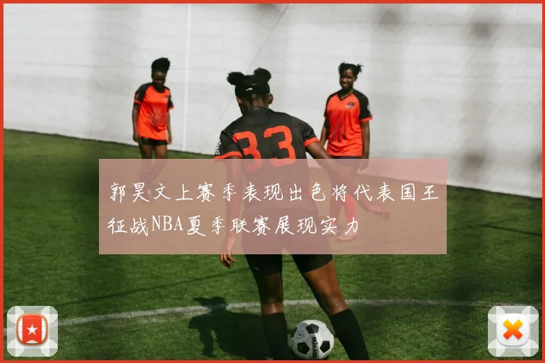 郭昊文上赛季表现出色将代表国王征战NBA夏季联赛展现实力