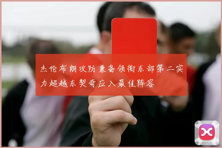 杰伦布朗攻防兼备领衔东部第二实力超越东契奇应入最佳阵容